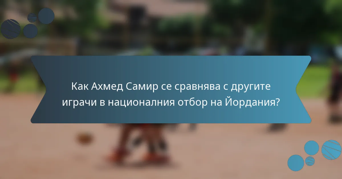 Как Ахмед Самир се сравнява с другите играчи в националния отбор на Йордания?