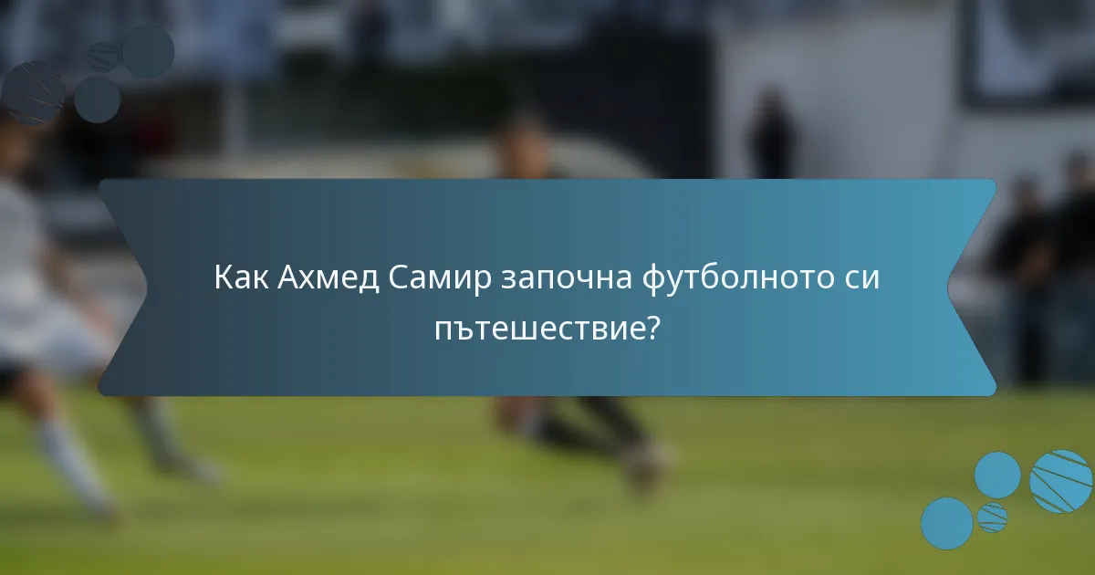 Как Ахмед Самир започна футболното си пътешествие?