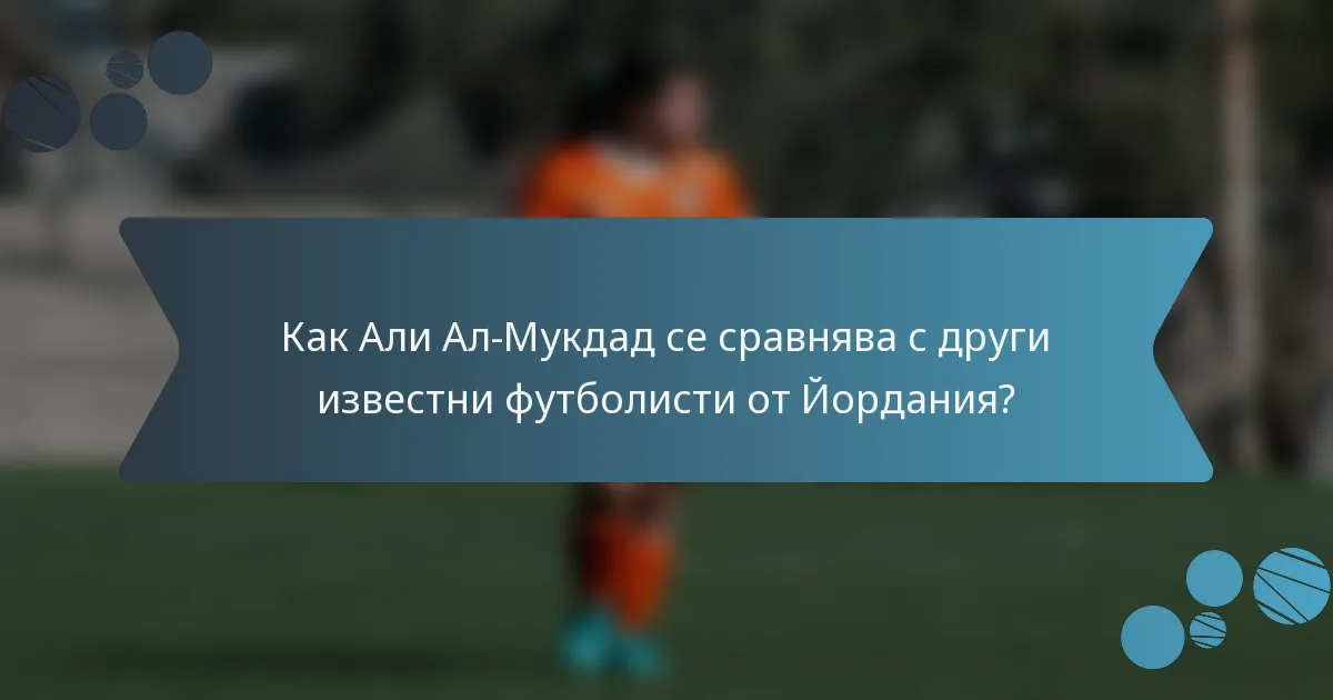 Как Али Ал-Мукдад се сравнява с други известни футболисти от Йордания?