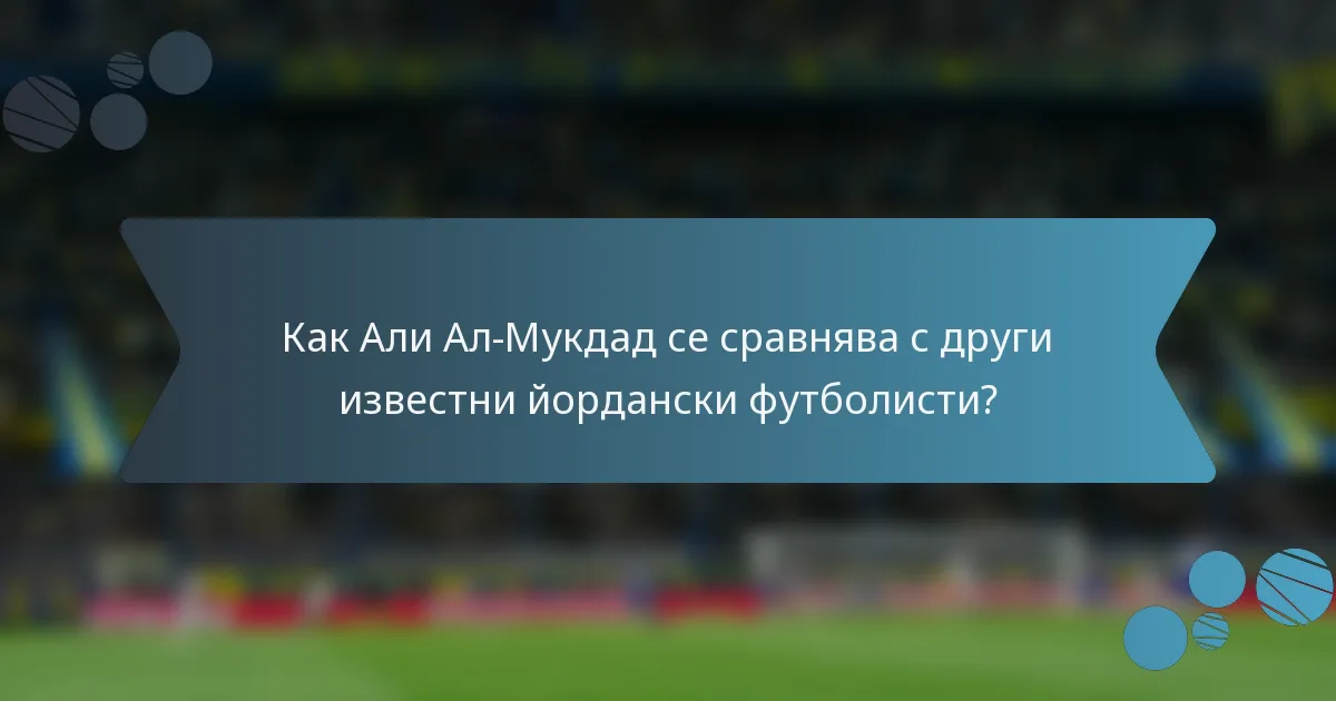 Как Али Ал-Мукдад се сравнява с други известни йордански футболисти?