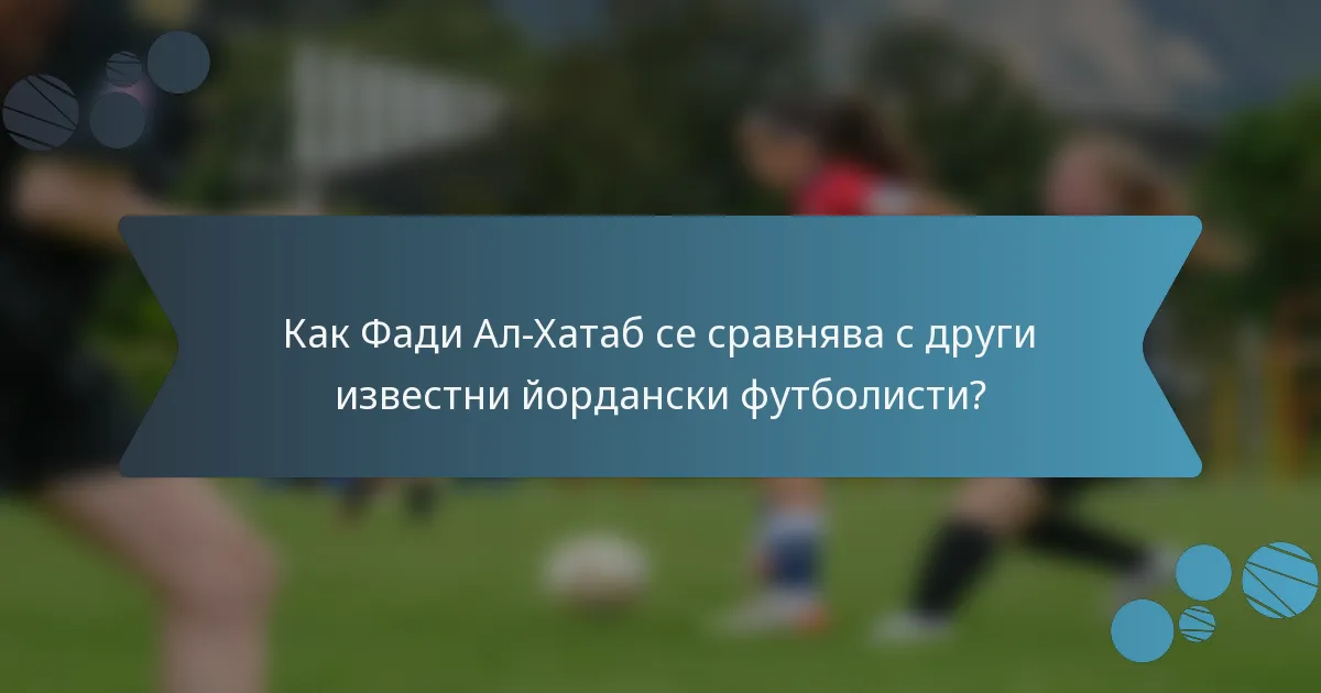 Как Фади Ал-Хатаб се сравнява с други известни йордански футболисти?