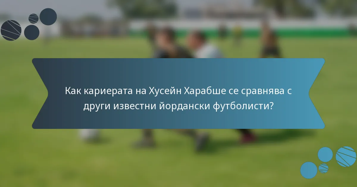 Как кариерата на Хусейн Харабше се сравнява с други известни йордански футболисти?