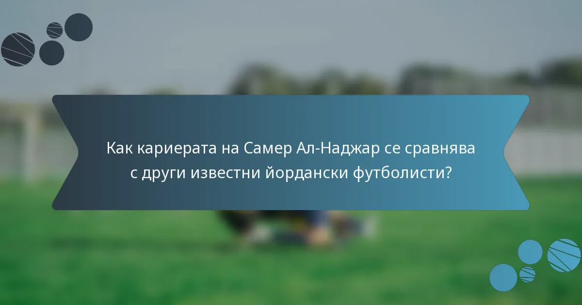 Как кариерата на Самер Ал-Наджар се сравнява с други известни йордански футболисти?