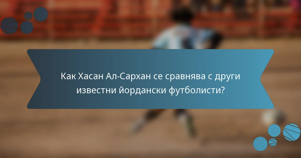 Как Хасан Ал-Сархан се сравнява с други известни йордански футболисти?