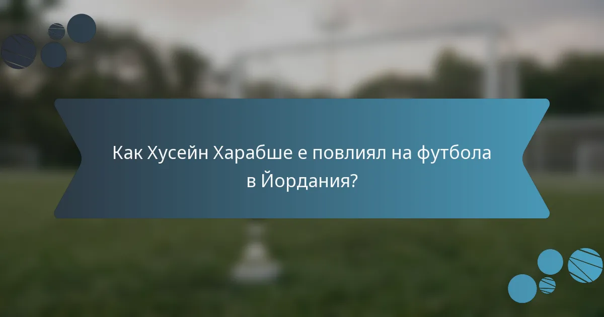 Как Хусейн Харабше е повлиял на футбола в Йордания?