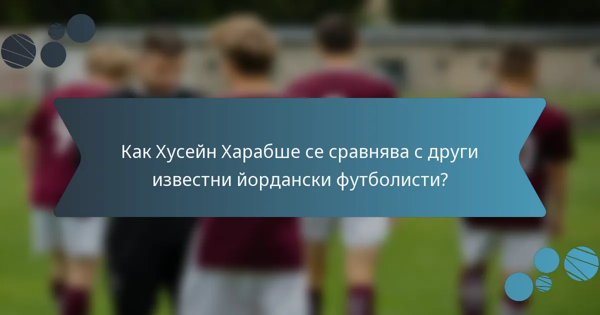 Как Хусейн Харабше се сравнява с други известни йордански футболисти?