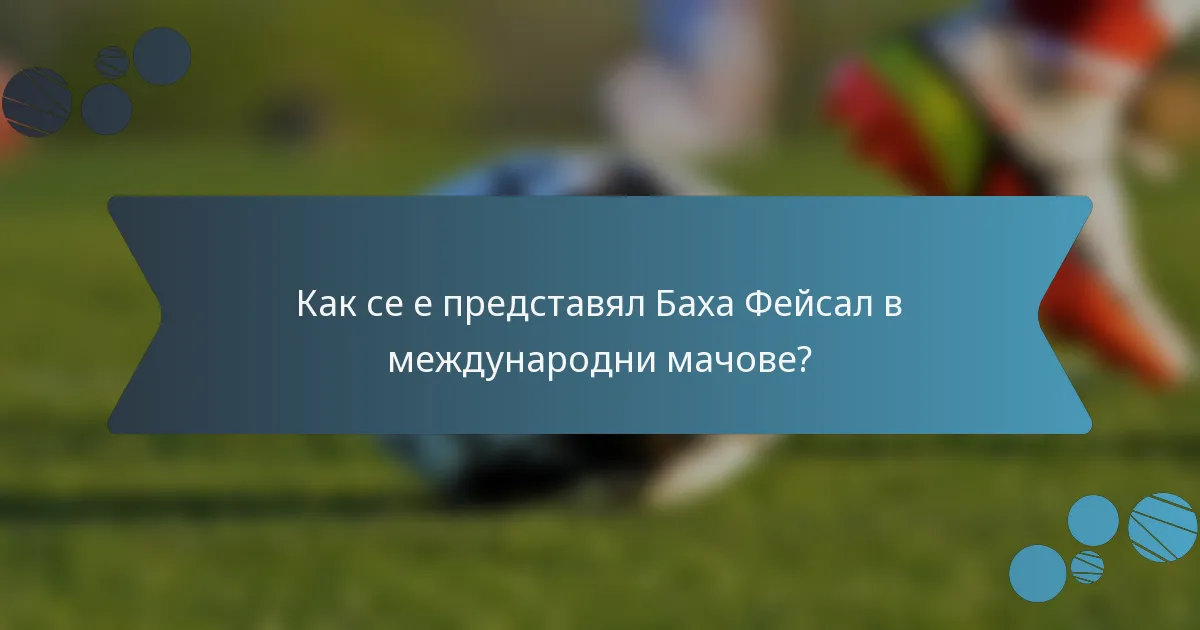 Как се е представял Баха Фейсал в международни мачове?