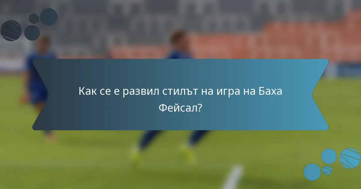 Как се е развил стилът на игра на Баха Фейсал?