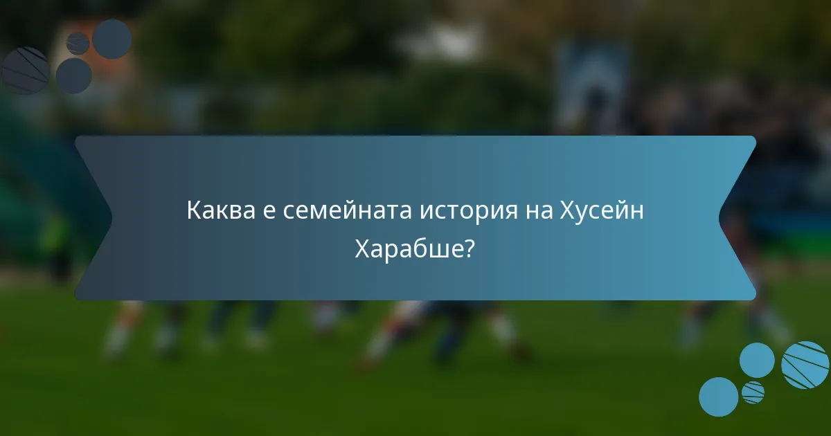 Каква е семейната история на Хусейн Харабше?