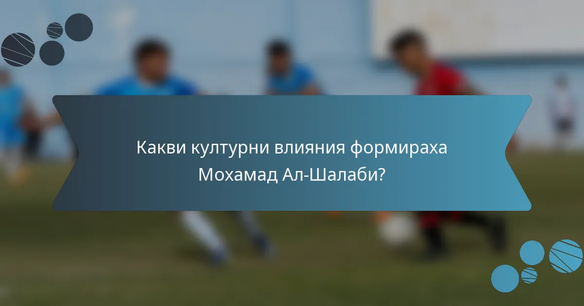 Какви културни влияния формираха Мохамад Ал-Шалаби?