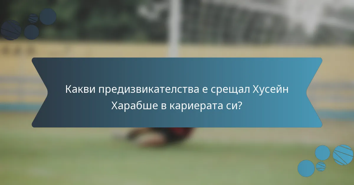 Какви предизвикателства е срещал Хусейн Харабше в кариерата си?