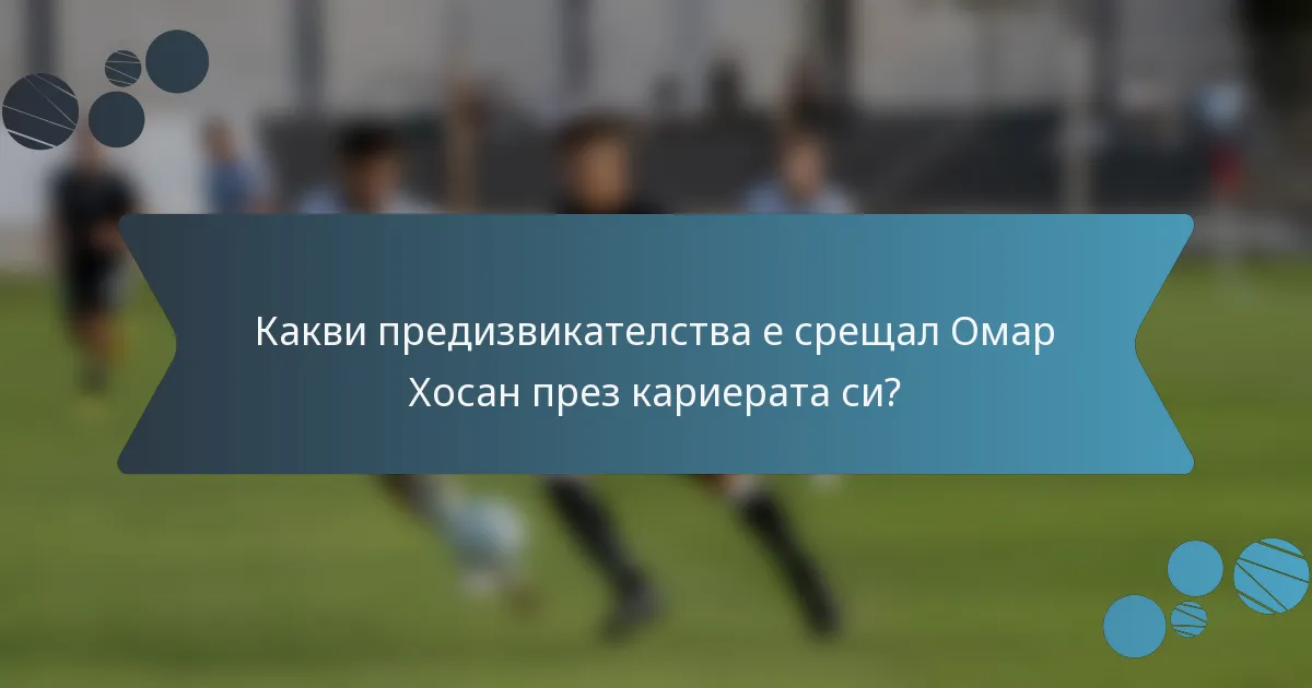 Какви предизвикателства е срещал Омар Хосан през кариерата си?