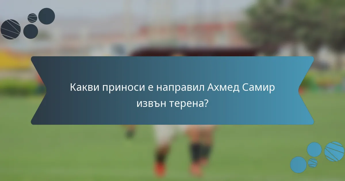 Какви приноси е направил Ахмед Самир извън терена?