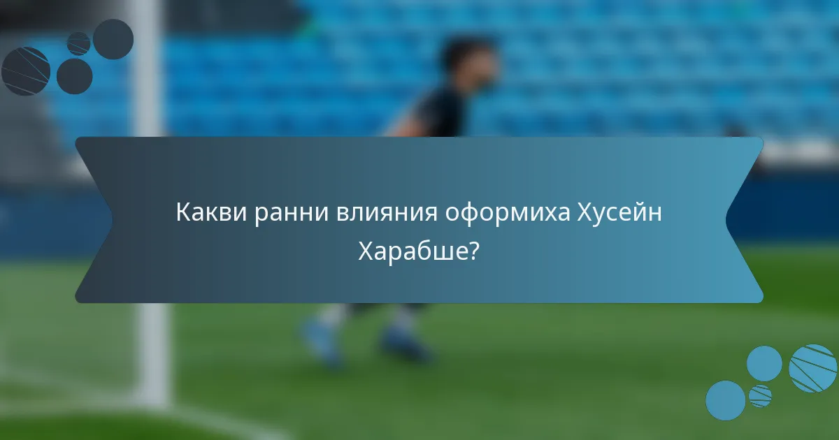 Какви ранни влияния оформиха Хусейн Харабше?