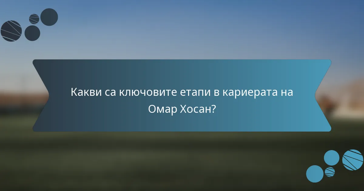 Какви са ключовите етапи в кариерата на Омар Хосан?