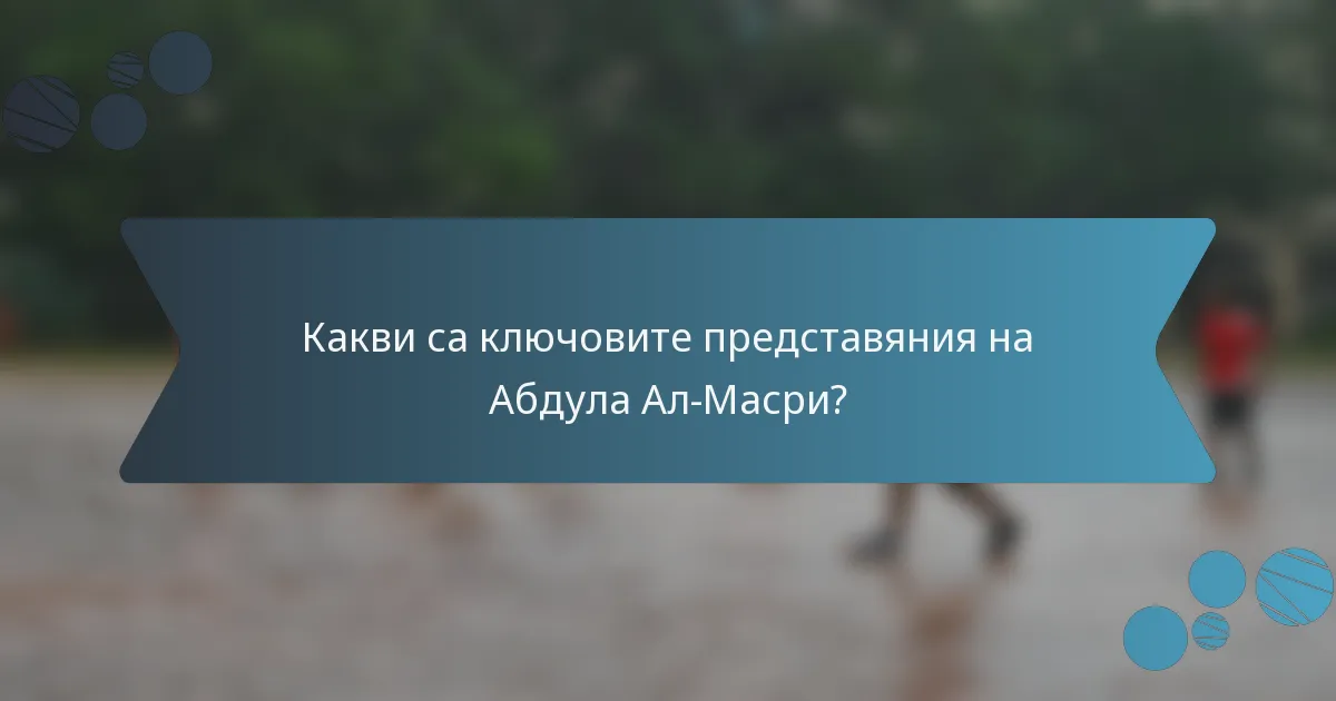 Какви са ключовите представяния на Абдула Ал-Масри?