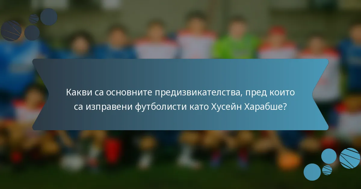 Какви са основните предизвикателства, пред които са изправени футболисти като Хусейн Харабше?