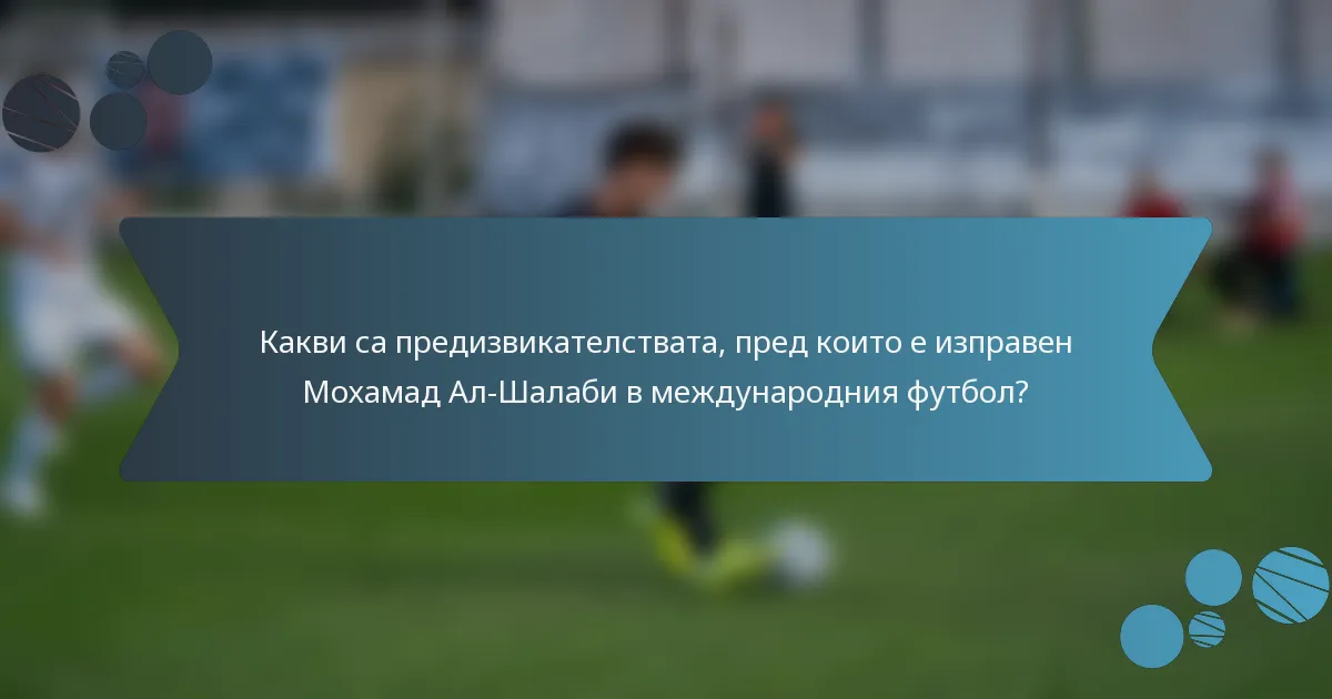 Какви са предизвикателствата, пред които е изправен Мохамад Ал-Шалаби в международния футбол?