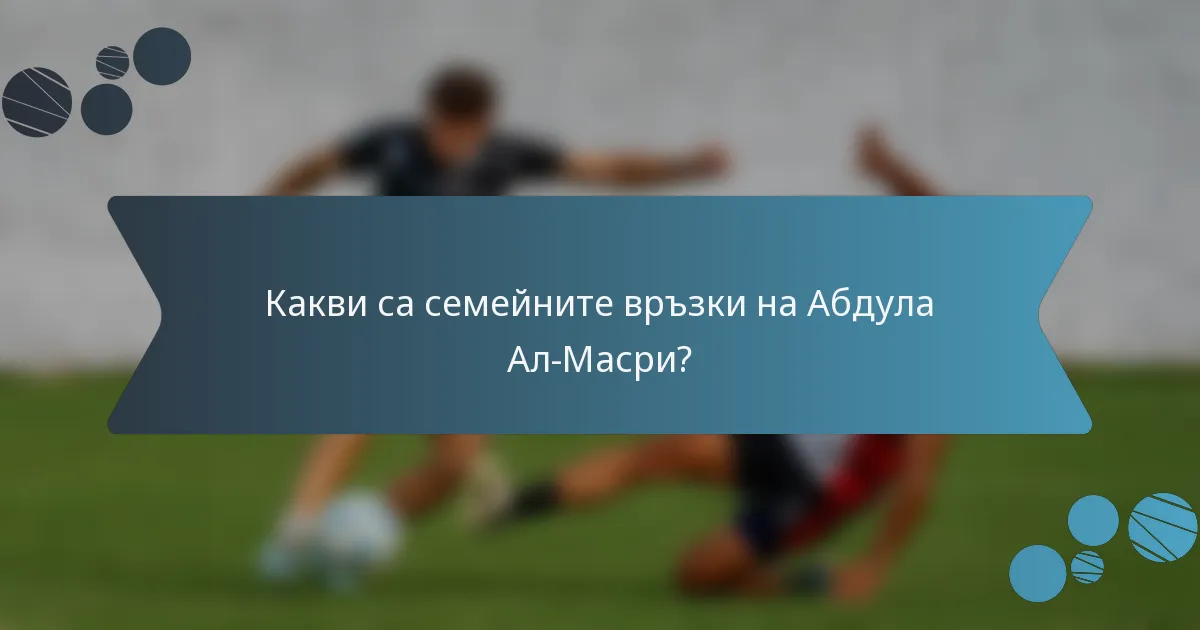 Какви са семейните връзки на Абдула Ал-Масри?