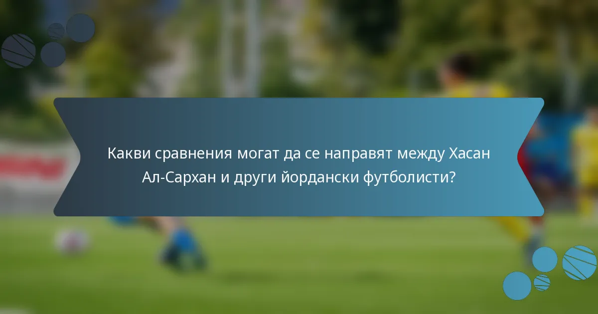 Какви сравнения могат да се направят между Хасан Ал-Сархан и други йордански футболисти?