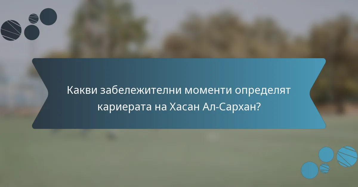 Какви забележителни моменти определят кариерата на Хасан Ал-Сархан?