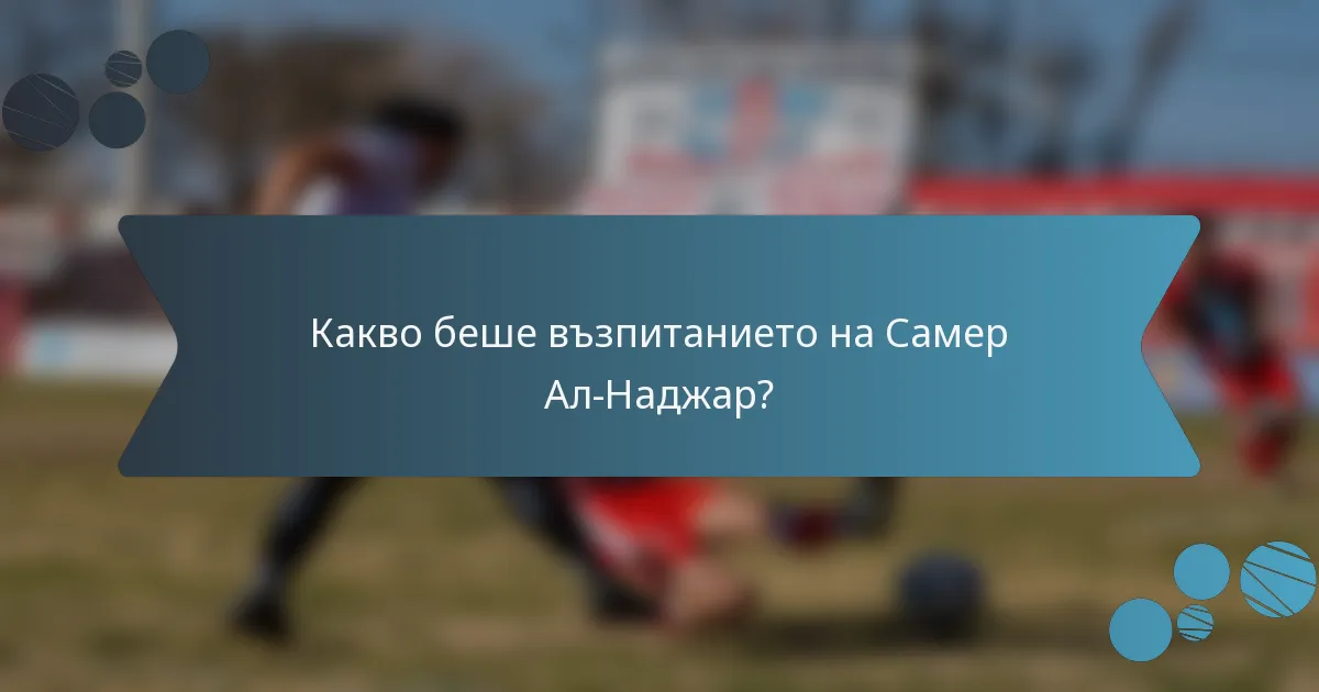 Какво беше възпитанието на Самер Ал-Наджар?