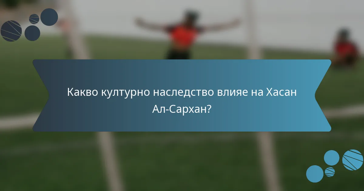 Какво културно наследство влияе на Хасан Ал-Сархан?