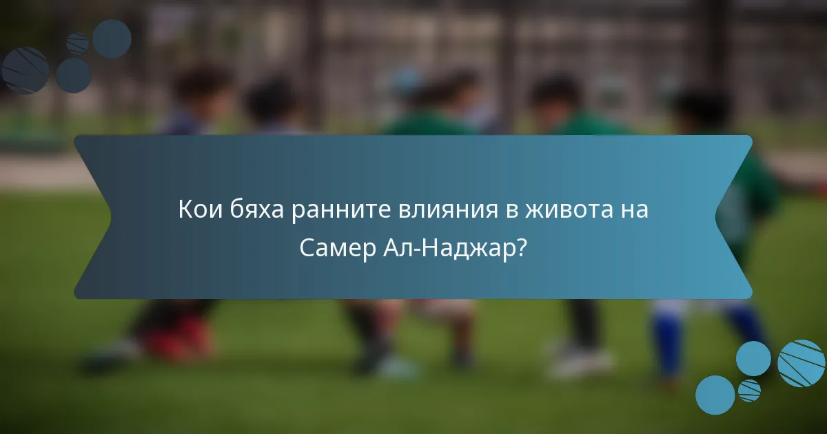 Кои бяха ранните влияния в живота на Самер Ал-Наджар?