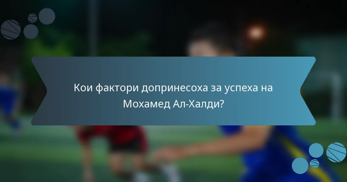 Кои фактори допринесоха за успеха на Мохамед Ал-Халди?
