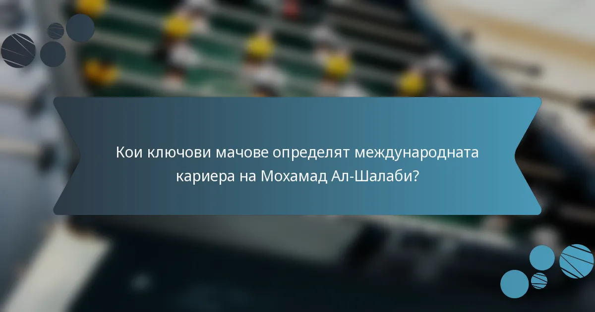 Кои ключови мачове определят международната кариера на Мохамад Ал-Шалаби?