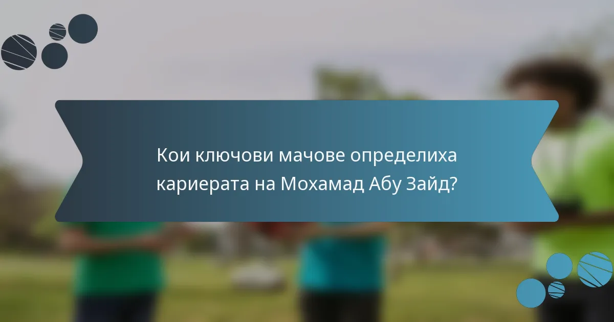 Кои ключови мачове определиха кариерата на Мохамад Абу Зайд?