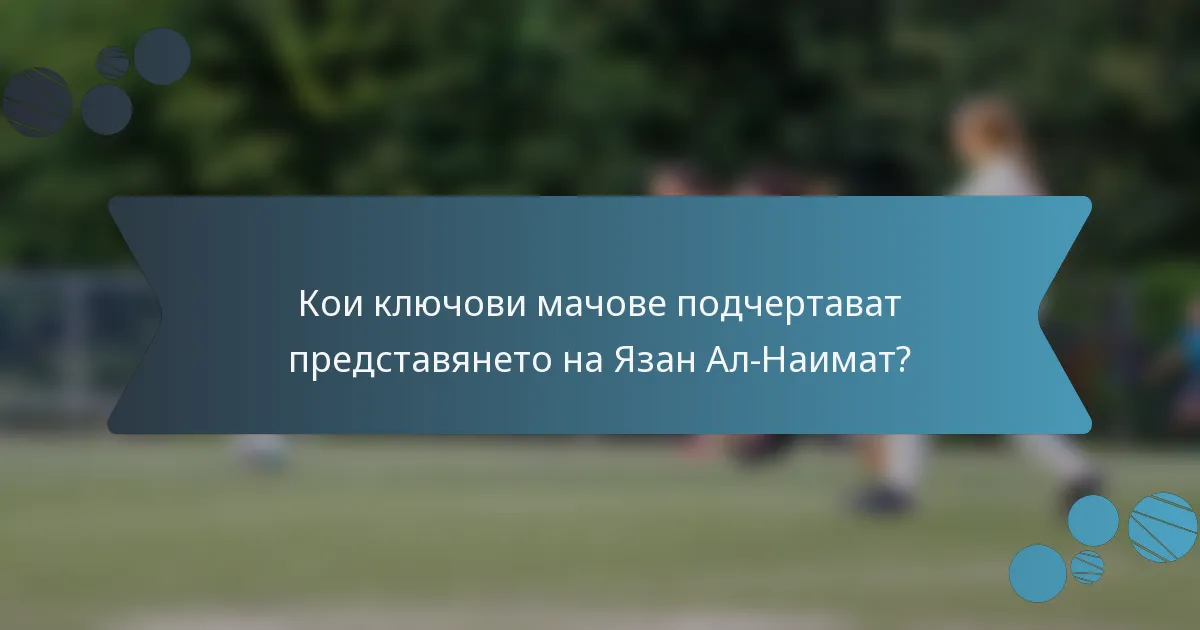 Кои ключови мачове подчертават представянето на Язан Ал-Наимат?