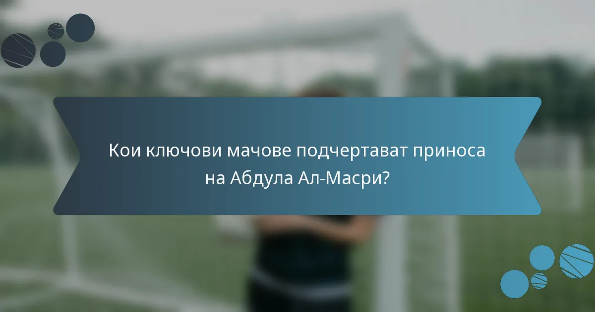 Кои ключови мачове подчертават приноса на Абдула Ал-Масри?