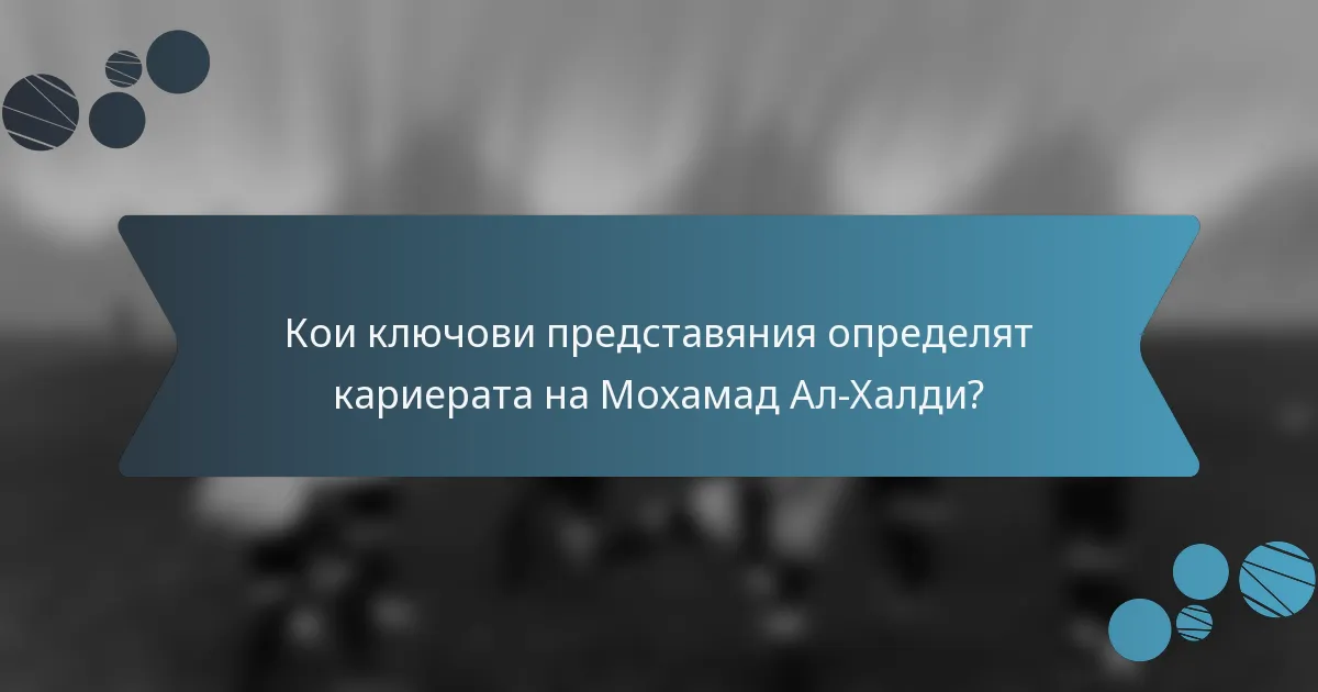 Кои ключови представяния определят кариерата на Мохамад Ал-Халди?