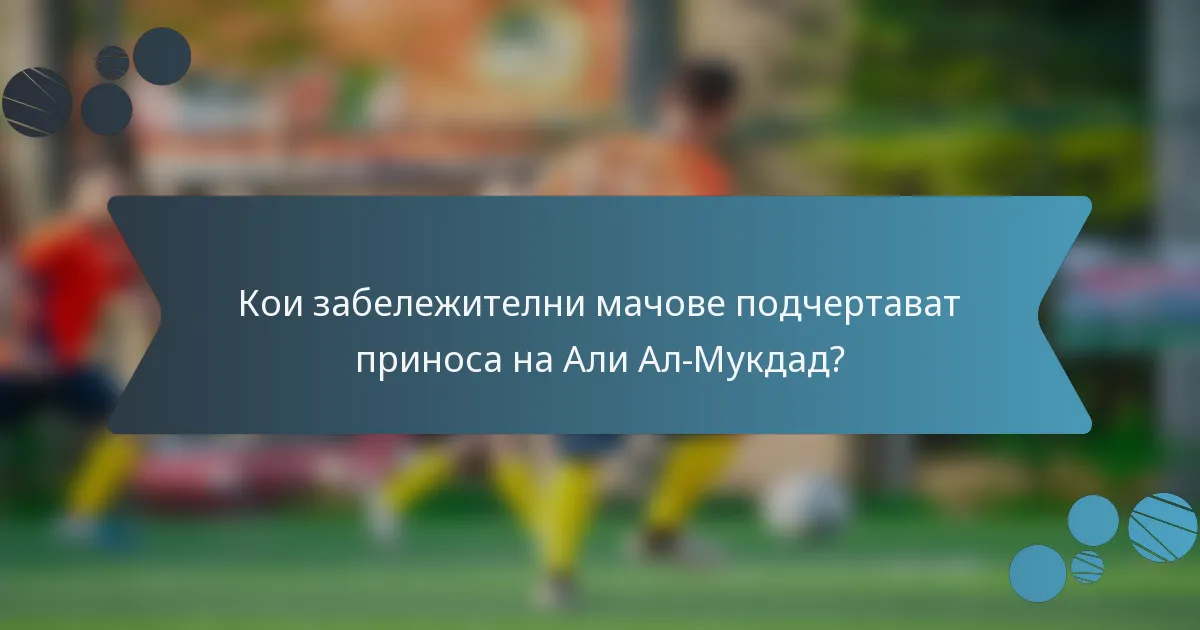 Кои забележителни мачове подчертават приноса на Али Ал-Мукдад?