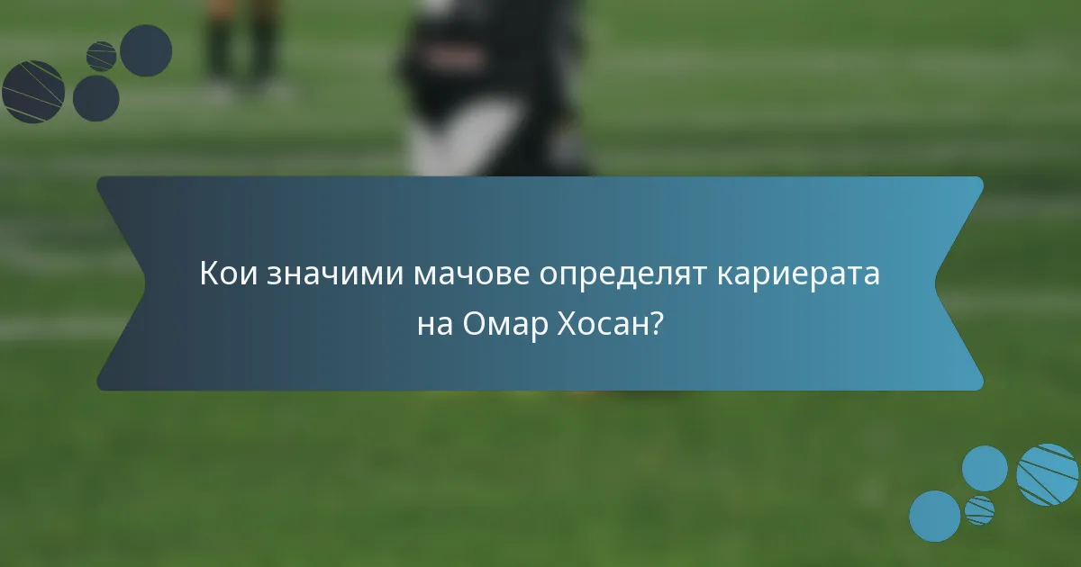 Кои значими мачове определят кариерата на Омар Хосан?