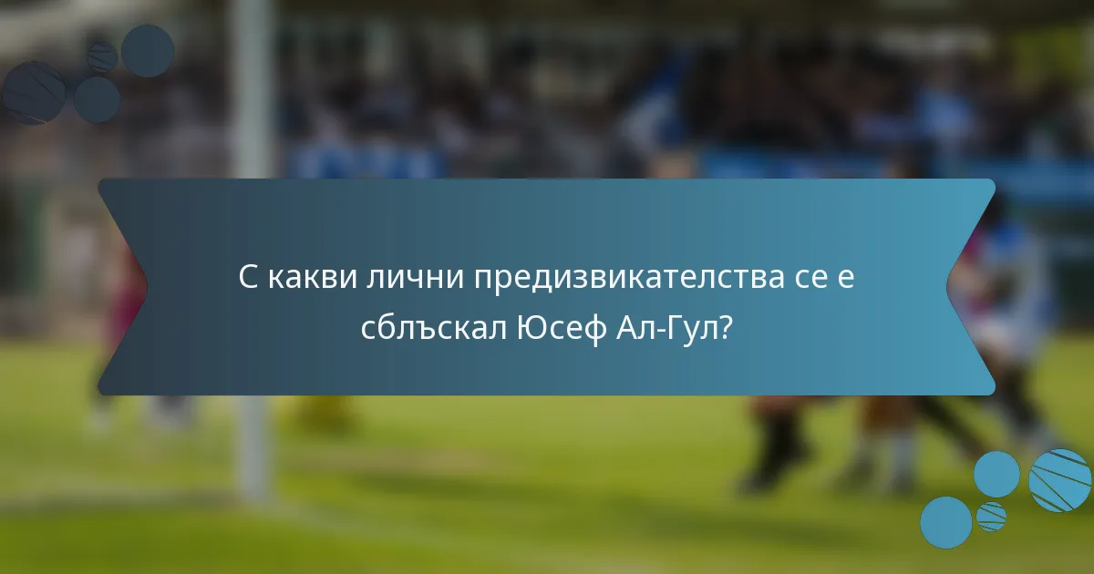 С какви лични предизвикателства се е сблъскал Юсеф Ал-Гул?