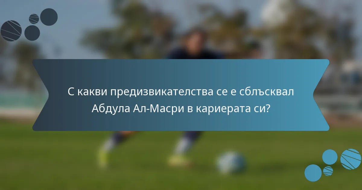 С какви предизвикателства се е сблъсквал Абдула Ал-Масри в кариерата си?